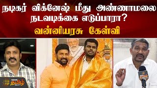 நடிகர் விக்னேஷ் மீது அண்ணாமலை நடவடிக்கை எடுப்பாரா? வன்னியரசு கேள்வி | Annamalai | Actor Vignesh