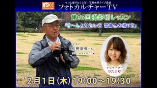 第35回フォトカルチャーTV「きーんと冷たい氷雪景色の撮り方」ゲスト：中田達男さん(JPIOフォトインストラクター)