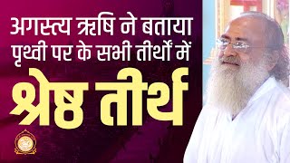 अगस्त्य ऋषि ने बताया पृथ्वी पर के सभी तीर्थों में श्रेष्ठ तीर्थ | HD | Sant Shri Asharamji Bapu