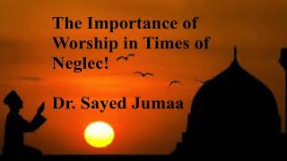 The Importance of Worship in Times of Neglect ! Dr  Sayed Jumaa