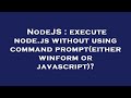 NodeJS : execute node.js without using command prompt(either winform or javascript)?
