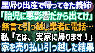 【スカッとする話】里帰り出産で帰ってきた義姉「なんで他人がいるの？胎児に悪影響だから出て行け」私は無言で引っ越し業者に電話「では、実家に帰ります」→家を売り払い、引っ越した結果