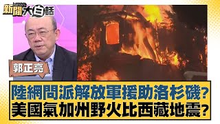 陸網問派解放軍援助洛杉磯？美國氣加州野火比西藏地震？【新聞大白話】20250117-5｜郭正亮 帥化民 賴岳謙