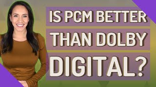 Is PCM better than Dolby Digital?