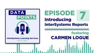 Data Points, Ep. 7 - Introducing InterSystems Reports (Carmen Logue)