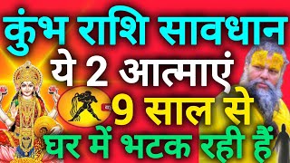 कुंभ राशि सावधान इन दो औरतों की आत्माएं पिछले 9 सालों से आपके घर में भटक रही हैं  Kumbh rashi