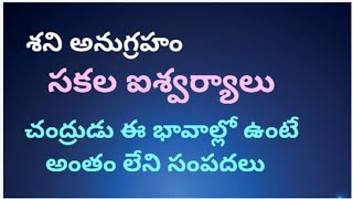 శని అనుగ్రహం , సకల ఐశ్వర్యాలు. చంద్రుడు ఈ భావాల్లో ఉంటే ,అంతం లేని సంపదలు.