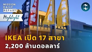 IKEA เปิด 17 สาขา 2,200 ล้านดอลลาร์ | Highlight Mission Daily Report 25 เมษายน 2023