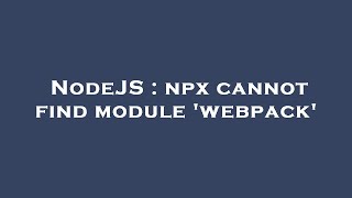 NodeJS : npx cannot find module 'webpack'