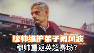 穆里尼奥语出惊人，维护弟子球迷不理解！|穆帅维护弟子闹风波，穆帅重返英超赛场？