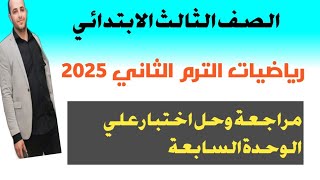 رياضيات الصف الثالث الابتدائي الترم الثاني|٢٠٢٥| مراجعة وحل اختبار علي الوحدة السابعة