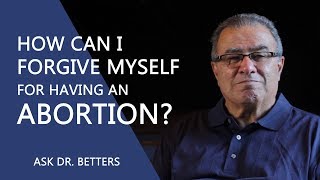 How Can I Forgive Myself For Having An Abortion?