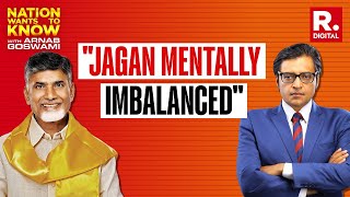 Chandrababu Naidu Tells Arnab Andhra CM Jagan Mohan Reddy Mentally Unstable| Nation Wants To Know