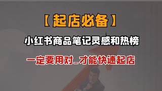 【起店必备】小红书商品笔记灵感和热榜_一定要用对_才能快速起店