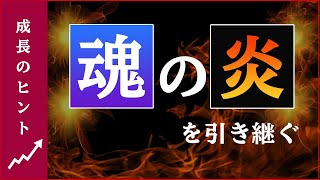 【成長のヒント】魂の炎を引き継ぐ