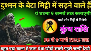 कुंभ राशि में 8 से 9 मार्च तक दुश्मन के बेटा मिट्टी में सड़ने वाले हैं #kumbhrashi9जन्मों तक रुलाएगी