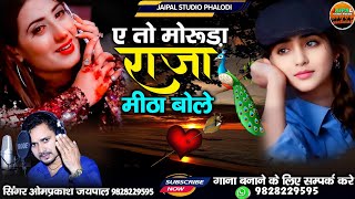 ए तो मोरुड़ा राजा मीठा बोले | superhit Marwadi Song 💞 | सिंगर ओमप्रकाश जयपाल