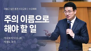 [ 서강교회 ] 2024-12-18 수요예배 | 주의 이름으로 해야 할 일 | 이정도 목사