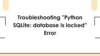 Troubleshooting "Python SQLite: database is locked" Error