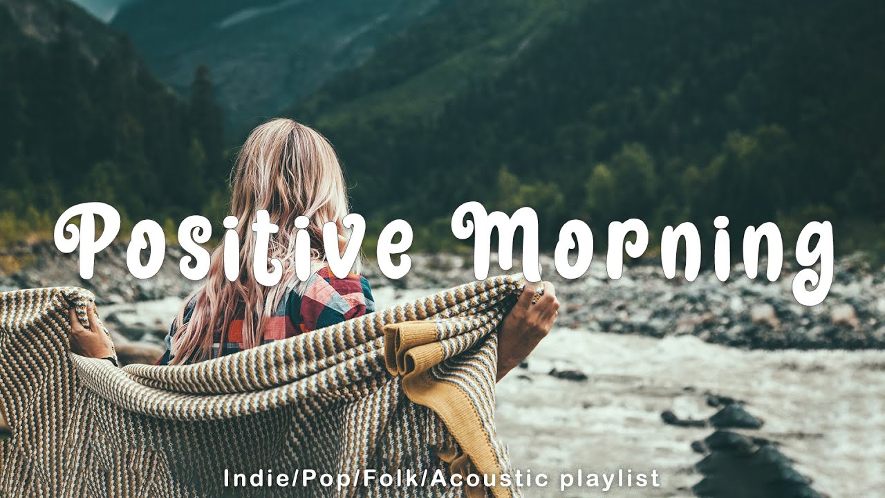 Positive Morning Playlist Songs That Make You Feel Better An Indie