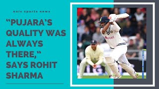 “Pujara’s Quality Was Always There,” Says Rohit Sharma