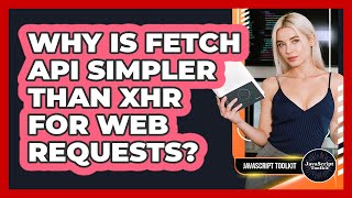 Why Is Fetch API Simpler Than XHR For Web Requests? - JavaScript Toolkit