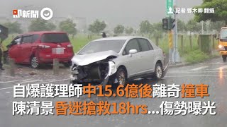 自爆護理師中15.6億後離奇撞車  陳清景昏迷搶救18hrs...傷勢曝光｜車禍｜南投｜昏迷