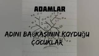 Adamlar-Adını Başkasının Koyduğu Çocuklar (Sözleri, Lyrics)