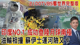 印度NO.1 成功登陸月球南極 油輪相撞 蘇伊士運河險又卡20230823｜2100TVBS看世界完整版｜TVBS新聞@TVBSNEWS02