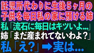 【スカッとする話】託児所代わりに生後5ヶ月の子供を毎日私の家に預ける姉。私「流石に毎日はキツイよ」姉「まだ生まれてないけど…」私「え？」実は…【修羅場】