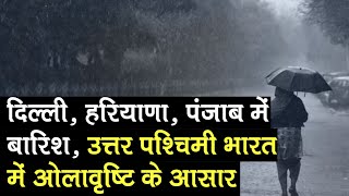 Delhi, Haryana, Punjab में हो सकती है बारिश, बदलेगा मौसम, उत्तर पश्चिमी भारत में ओलावृष्टि के आसार