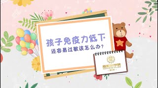 【涨知识学院 - 亲子系】第8天《孩子免疫力低下 还容易过敏怎么办？》