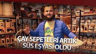 Çay Sepetleri Artık Süs Eşyası Oldu