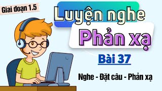 Bài 37. Luyện nghe phản xạ - Giai đoạn 1.5 - Combo nghe nói đọc viết