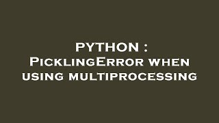 PYTHON : PicklingError when using multiprocessing