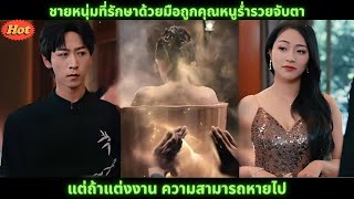 [ซีรีส์จีน]ชายหนุ่มที่รักษาด้วยมือถูกคุณหนูร่ำรวยจับตา แต่ถ้าแต่งงาน ความสามารถหายไป