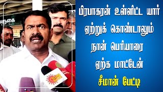 பிரபாகரன் உள்ளிட்ட யார் ஏற்றுக் கொண்டாலும் நான் பெரியாரை ஏற்க மாட்டேன் - சீமான் பேட்டி