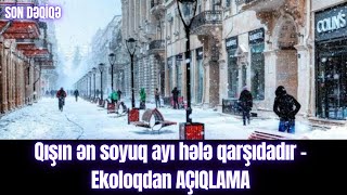 Qışın ən soyuq ayı hələ qarşıdadır - Ekoloqdan AÇIQLAMA