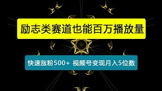 励志类赛道也能百万播放，快速涨粉500+视频号变现月入5位数