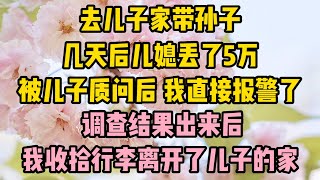 去兒子家帶孫，幾天後兒媳丟了5萬，被兒子質問後我直接報警了。 調查結果出來後，我收拾行李離開了兒子的家#爱如潮水#中老年幸福人生#美麗人生#幸福生活#幸福人生#中老年生活#為人處世#生活經驗#情感故事