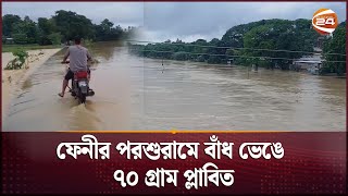 ফেনীর পরশুরামে বাঁধ ভেঙে ৭০ গ্রাম প্লাবিত | Feni News | Channel 24