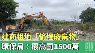 建商租地「偷埋廢棄物」　環保局：最高罰1500萬｜華視新聞 20230407