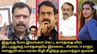 சீமான், H ராஜா, கஸ்தூரி-யை மரண கிழி | Gudiyatham Kumaran Reply for Seeman, H Raja, Vanathi, Kasthuri