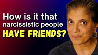 How is it narcissistic people have friends?