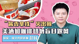 “酱香拿铁”火出圈，美酒加咖啡切勿盲目跟风