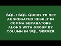 SQL : SQL Query to get aggregated result in comma separators along with group by column in SQL Serve