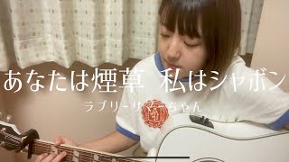 あなたは煙草 私はシャボン/ラブリーサマーちゃん（弾き語りcover）