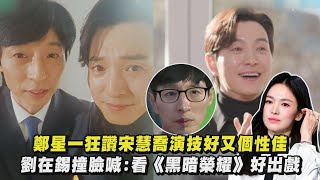 【劉QUIZ】鄭星一狂讚宋慧喬演技好又個性佳 劉在錫撞臉喊:看《黑暗榮耀》好出戲