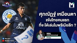 บอลไทย : ศุภณัฏฐ์ เหมือนตา แข้งไทยคนแรกที่จะได้เล่นในพรีเมียร์ลีก ? | BEYOND BALLTHAI EP.92