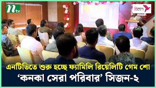 এনটিভিতে শুরু হচ্ছে ফ্যামিলি রিয়েলিটি গেম শো ‘কনকা সেরা পরিবার’ সিজন-২ | NTV News